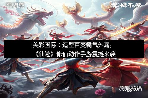 美彩国际：造型百变霸气外漏，《仙迹》修仙动作手游震撼来袭