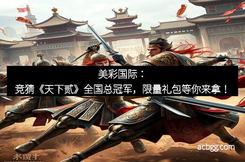 美彩国际：竞猜《天下贰》全国总冠军，限量礼包等你来拿！